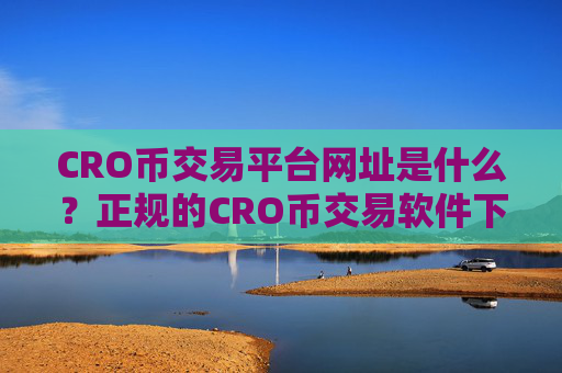CRO币交易平台网址是什么？正规的CRO币交易软件下载有哪些