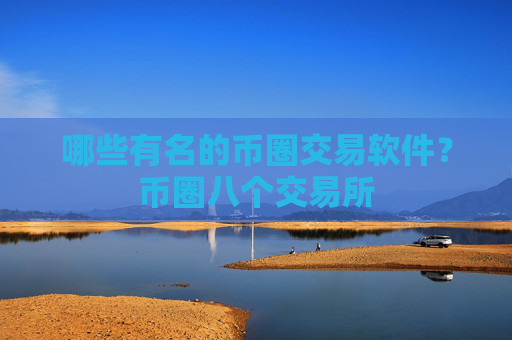 哪些有名的币圈交易软件？币圈八个交易所
