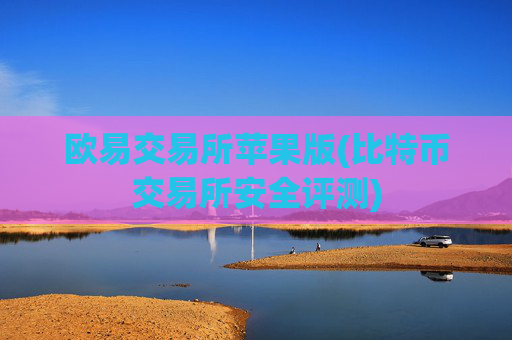 欧易交易所苹果版(比特币交易所安全评测)