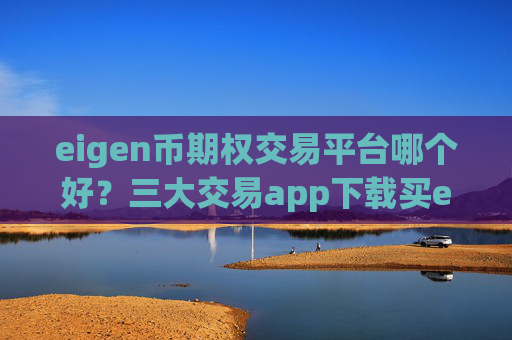 eigen币期权交易平台哪个好？三大交易app下载买eigen币
