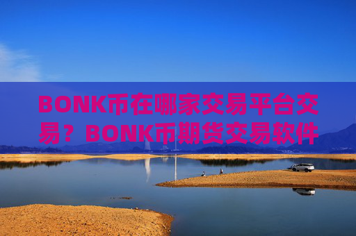 BONK币在哪家交易平台交易？BONK币期货交易软件下载注册