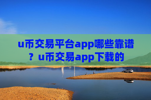 u币交易平台app哪些靠谱？u币交易app下载的