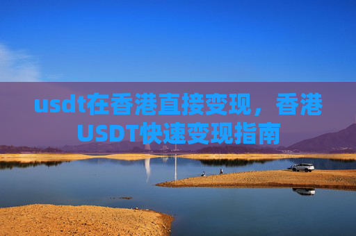 usdt在香港直接变现，香港USDT快速变现指南