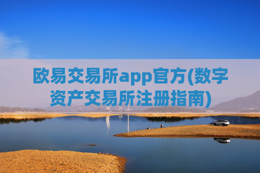 欧易交易所app官方(数字资产交易所注册指南)