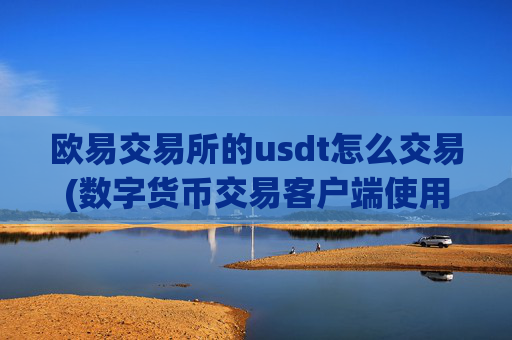 欧易交易所的usdt怎么交易(数字货币交易客户端使用教程)