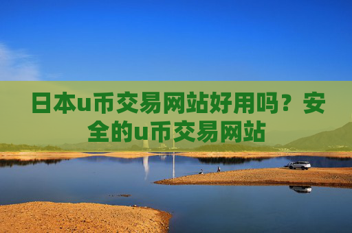 日本u币交易网站好用吗？安全的u币交易网站