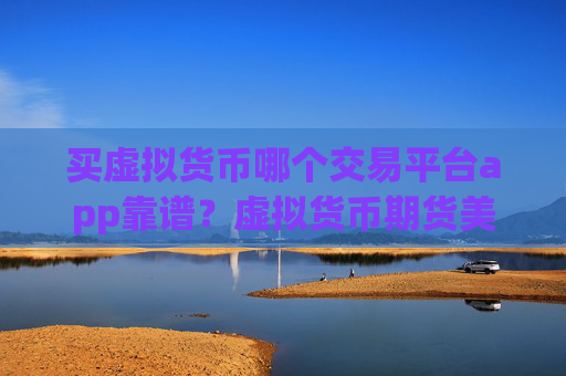买虚拟货币哪个交易平台app靠谱？虚拟货币期货美国交易平台app