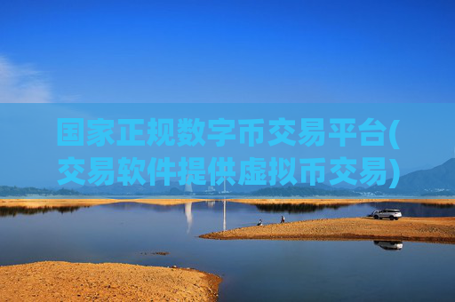 国家正规数字币交易平台(交易软件提供虚拟币交易)