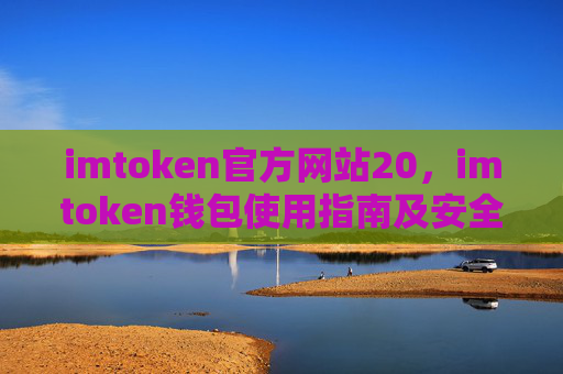imtoken官方网站20，imtoken钱包使用指南及安全提示