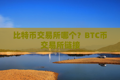 比特币交易所哪个？BTC币交易所链接
