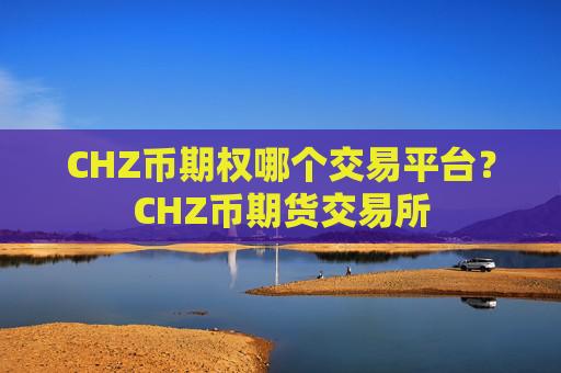 CHZ币期权哪个交易平台？CHZ币期货交易所