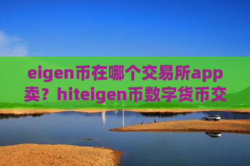 eigen币在哪个交易所app卖？hiteigen币数字货币交易平台