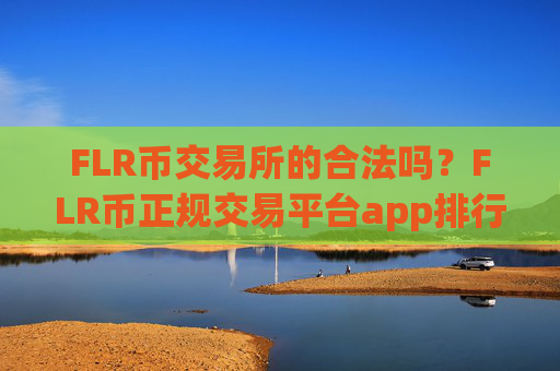 FLR币交易所的合法吗？FLR币正规交易平台app排行榜