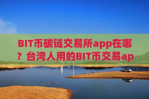 BIT币碳链交易所app在哪？台湾人用的BIT币交易app