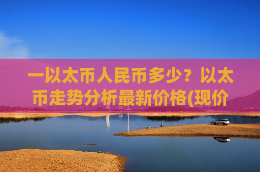 一以太币人民币多少？以太币走势分析最新价格(现价27643.63元)