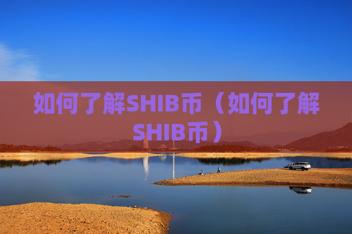 如何了解SHIB币（如何了解SHIB币）