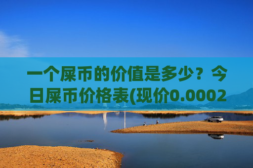 一个屎币的价值是多少?今日屎币价格表(现价0.00021996元)