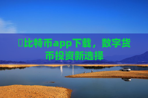犇比特币app下载，数字货币投资新选择