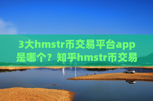 3大hmstr币交易平台app是哪个？知乎hmstr币交易所