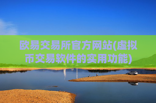 欧易交易所官方网站(虚拟币交易软件的实用功能)