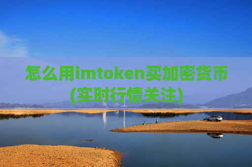怎么用imtoken买加密货币(实时行情关注)