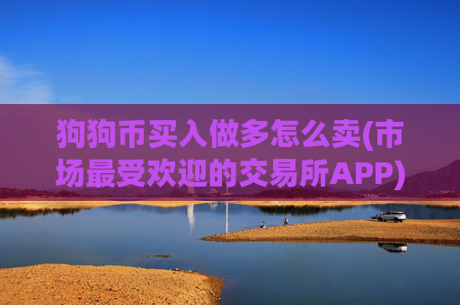狗狗币买入做多怎么卖(市场最受欢迎的交易所APP)