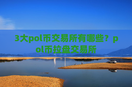 3大pol币交易所有哪些？pol币拉盘交易所