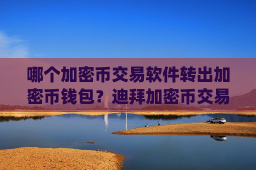 哪个加密币交易软件转出加密币钱包？迪拜加密币交易所app下载地址