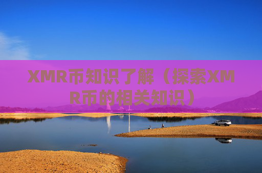 XMR币知识了解（探索XMR币的相关知识）