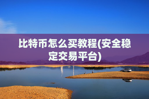 比特币怎么买教程(安全稳定交易平台)
