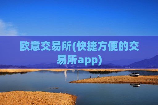 欧意交易所(快捷方便的交易所app)