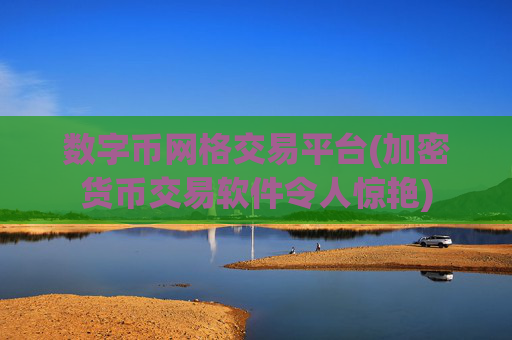 数字币网格交易平台(加密货币交易软件令人惊艳)