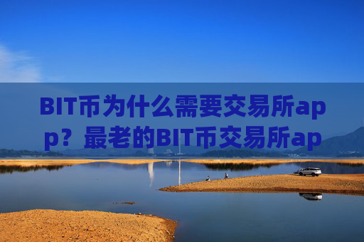 BIT币为什么需要交易所app？最老的BIT币交易所app下载