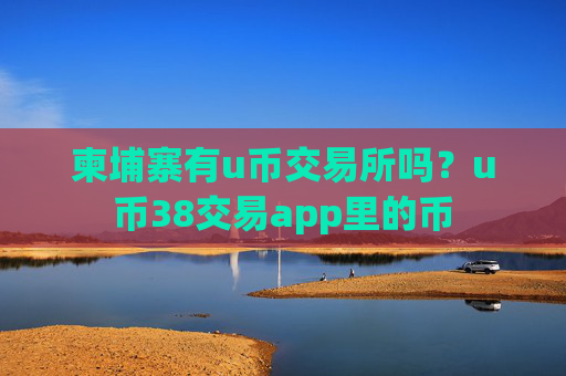 柬埔寨有u币交易所吗？u币38交易app里的币