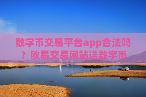 数字币交易平台app合法吗？欧易交易网站送数字币