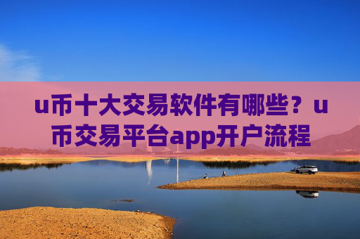 u币十大交易软件有哪些？u币交易平台app开户流程