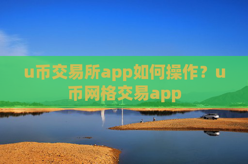 u币交易所app如何操作？u币网格交易app