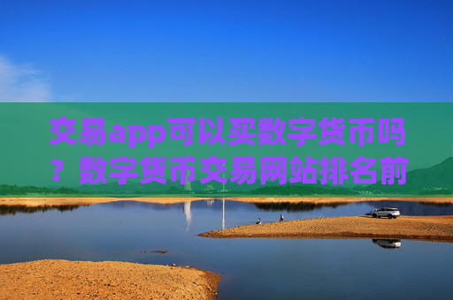 交易app可以买数字货币吗？数字货币交易网站排名前10名