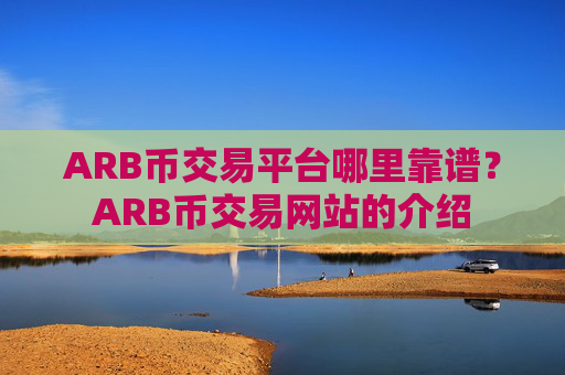 ARB币交易平台哪里靠谱？ARB币交易网站的介绍