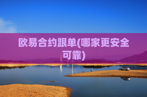 欧易合约跟单(哪家更安全可靠)