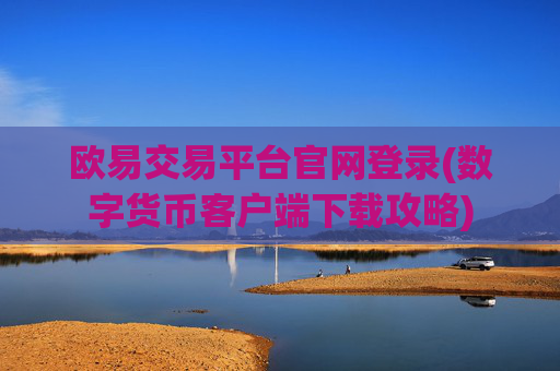 欧易交易平台官网登录(数字货币客户端下载攻略)
