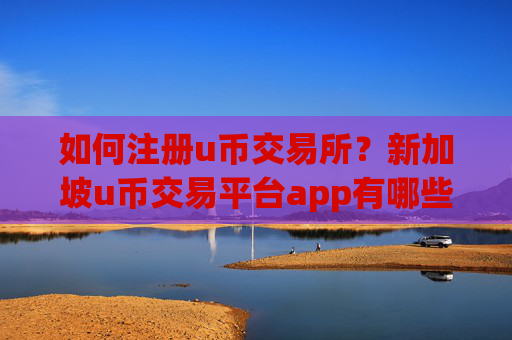 如何注册u币交易所？新加坡u币交易平台app有哪些