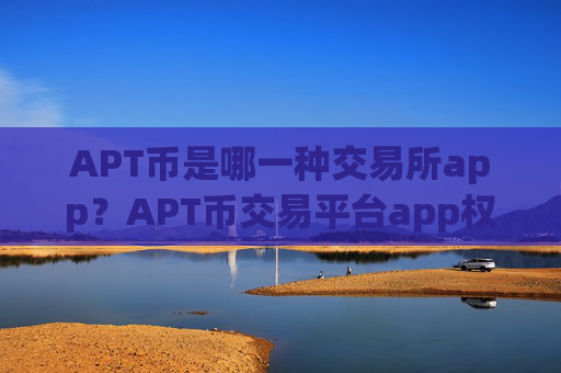 APT币是哪一种交易所app？APT币交易平台app权威排行榜