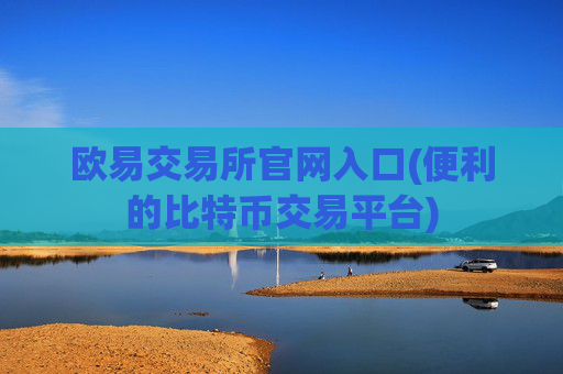 欧易交易所官网入口(便利的比特币交易平台)
