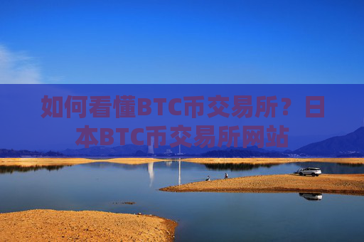 如何看懂BTC币交易所？日本BTC币交易所网站