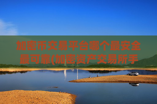 加密币交易平台哪个最安全最可靠(加密资产交易所手机版)
