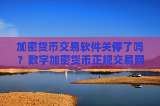 加密货币交易软件关停了吗？数字加密货币正规交易网站