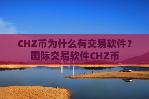 CHZ币为什么有交易软件？国际交易软件CHZ币