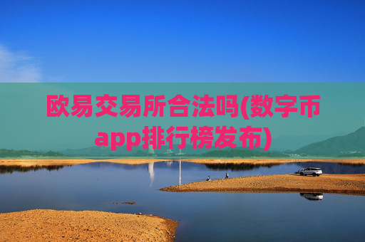 欧易交易所合法吗(数字币app排行榜发布)