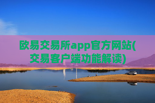 欧易交易所app官方网站(交易客户端功能解读)